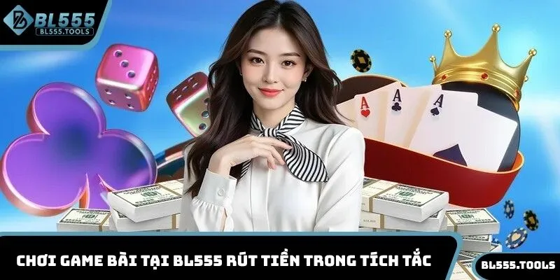 Chơi game bài tại BL555 rút tiền trong tích tắc