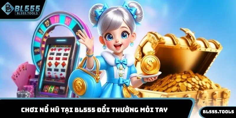Chơi nổ hũ tại BL555 đổi thưởng mỏi tay